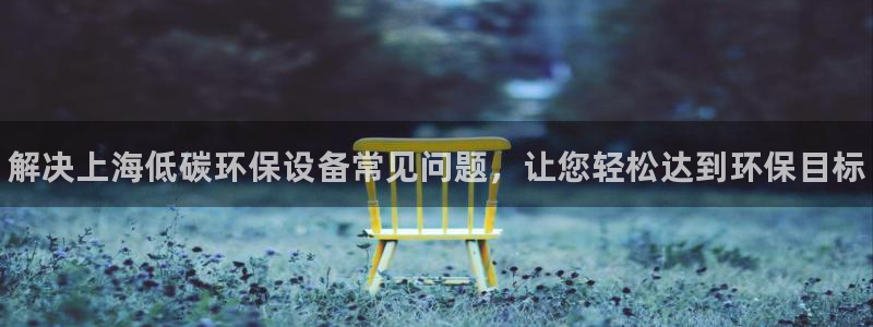 <h1>k8凯发(中国)天生赢家·一触即发汉得信息</h1>解决上海低碳环保设备常见问题，让您轻松达到环保目标